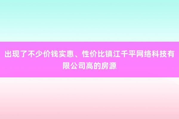 出现了不少价钱实惠、性价比镇江千平网络科技有限公司高的房源